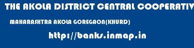 THE AKOLA DISTRICT CENTRAL COOPERATIVE BANK  MAHARASHTRA AKOLA GOREGAON(KHURD)   banks information 